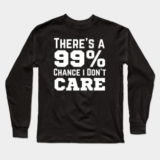 There's A 99% Chance I Don't Care Long Sleeve T-Shirt